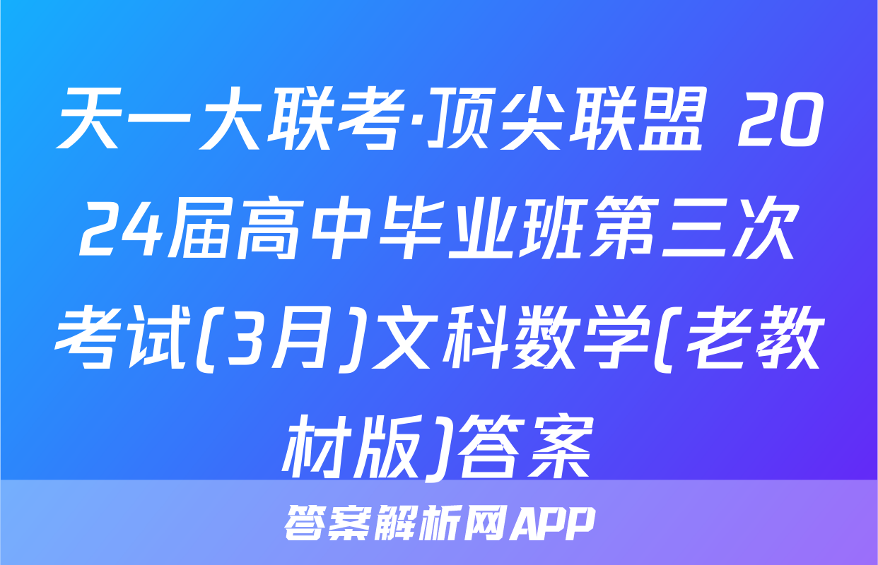 天一大联考·顶尖联盟 2024届高中毕业班第三次考试(3月)文科数学(老教材版)答案