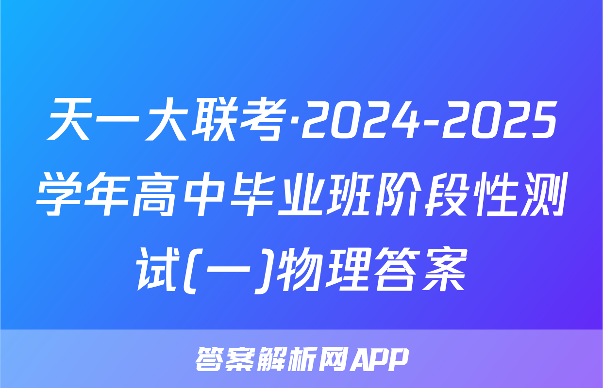 天一大联考·2024-2025学年高中毕业班阶段性测试(一)物理答案