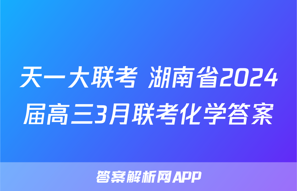 天一大联考 湖南省2024届高三3月联考化学答案