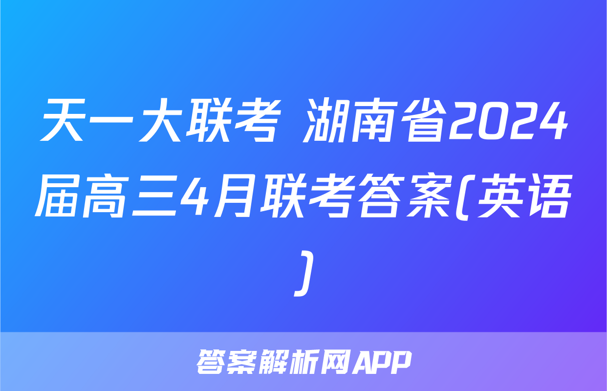 天一大联考 湖南省2024届高三4月联考答案(英语)