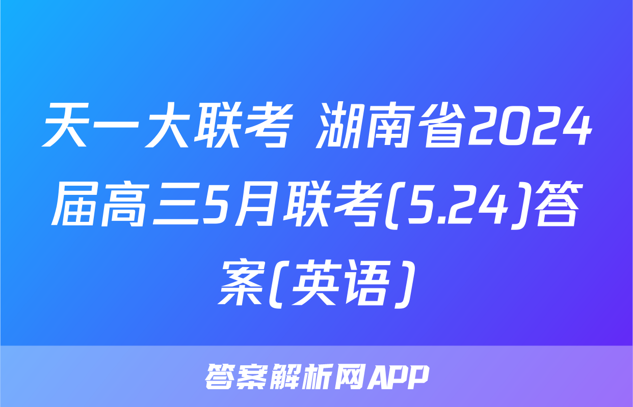 天一大联考 湖南省2024届高三5月联考(5.24)答案(英语)