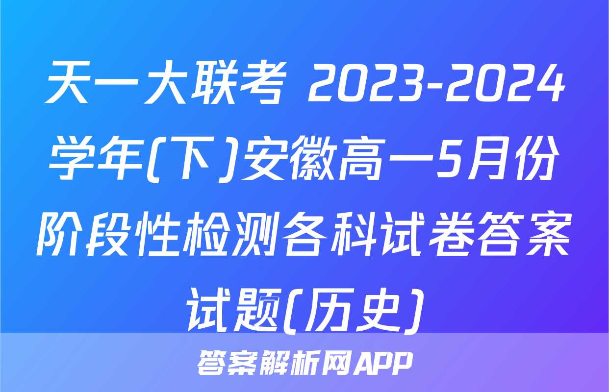 天一大联考 2023-2024学年(下)安徽高一5月份阶段性检测各科试卷答案试题(历史)