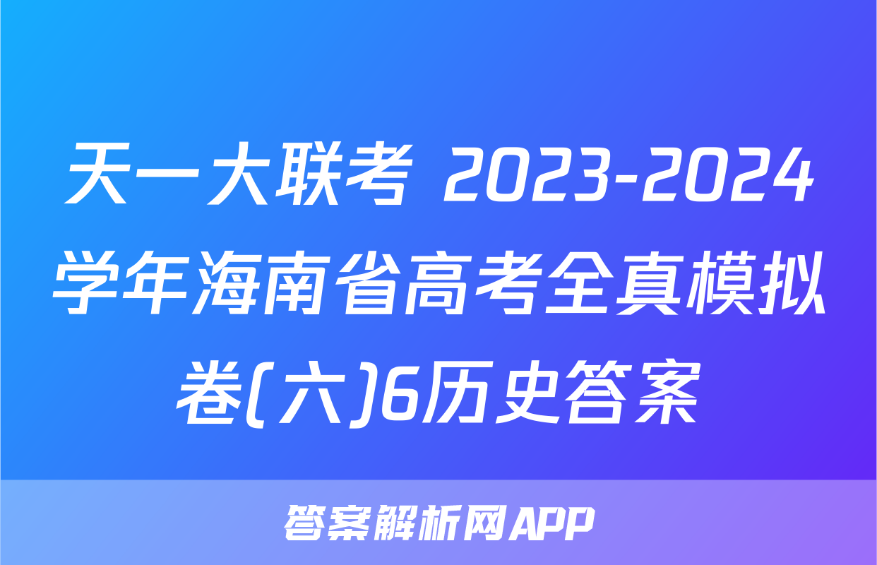 天一大联考 2023-2024学年海南省高考全真模拟卷(六)6历史答案