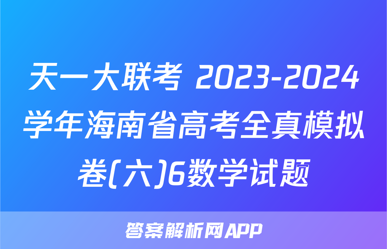 天一大联考 2023-2024学年海南省高考全真模拟卷(六)6数学试题