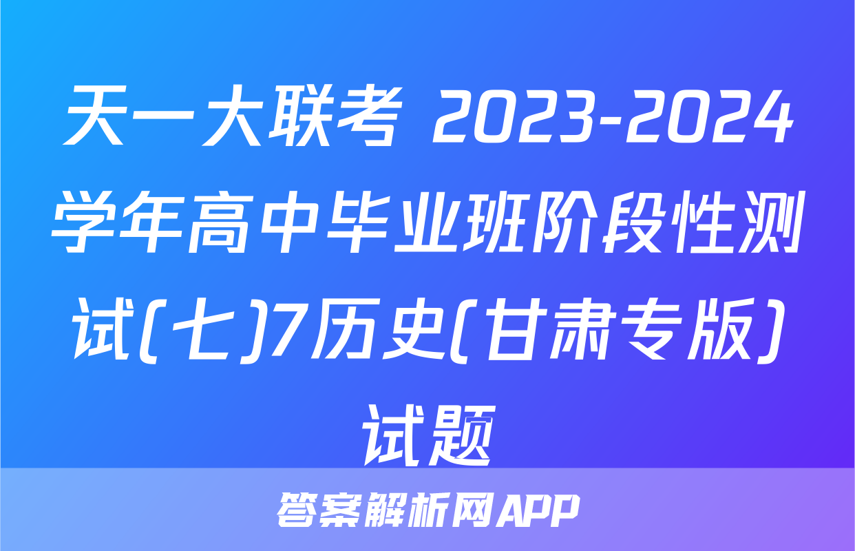 天一大联考 2023-2024学年高中毕业班阶段性测试(七)7历史(甘肃专版)试题