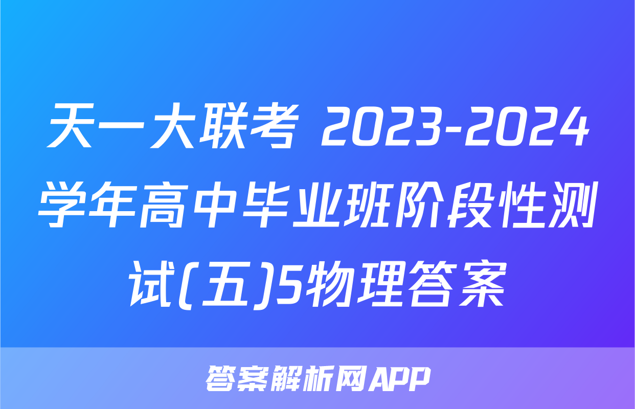 天一大联考 2023-2024学年高中毕业班阶段性测试(五)5物理答案