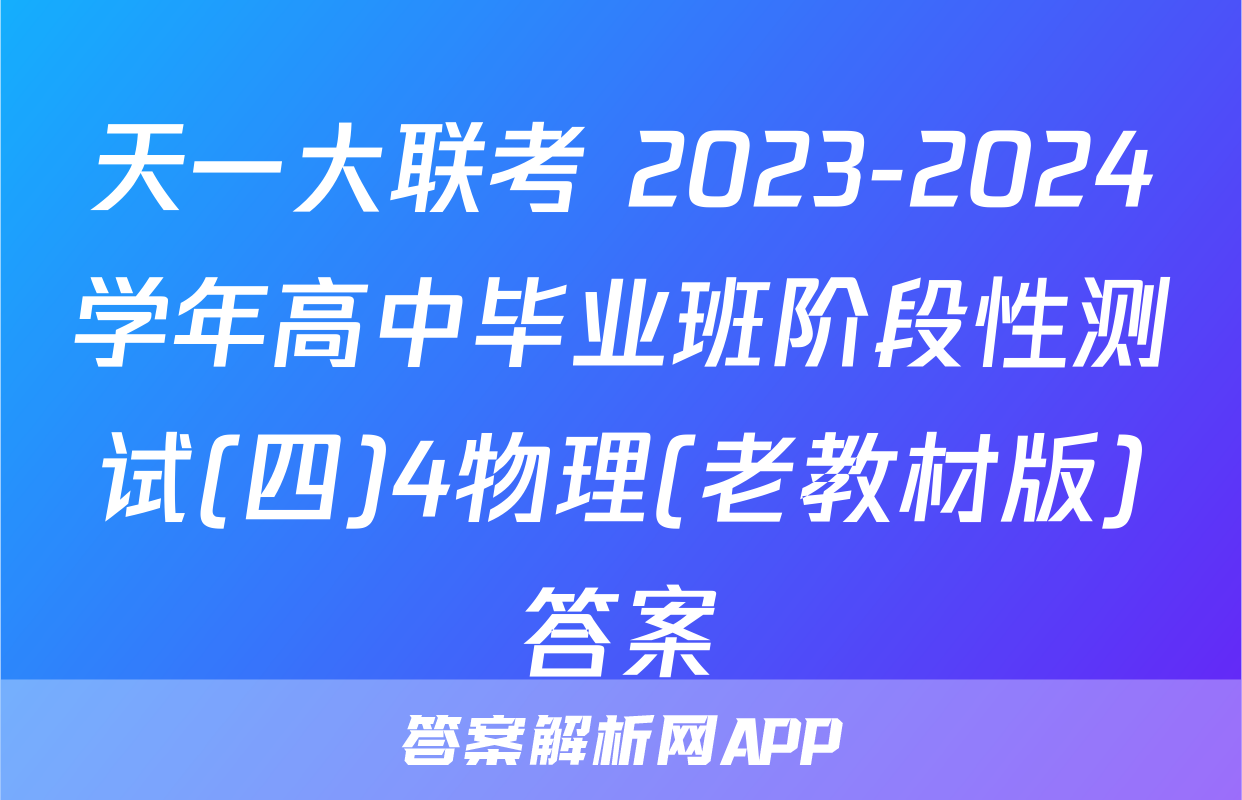 天一大联考 2023-2024学年高中毕业班阶段性测试(四)4物理(老教材版)答案