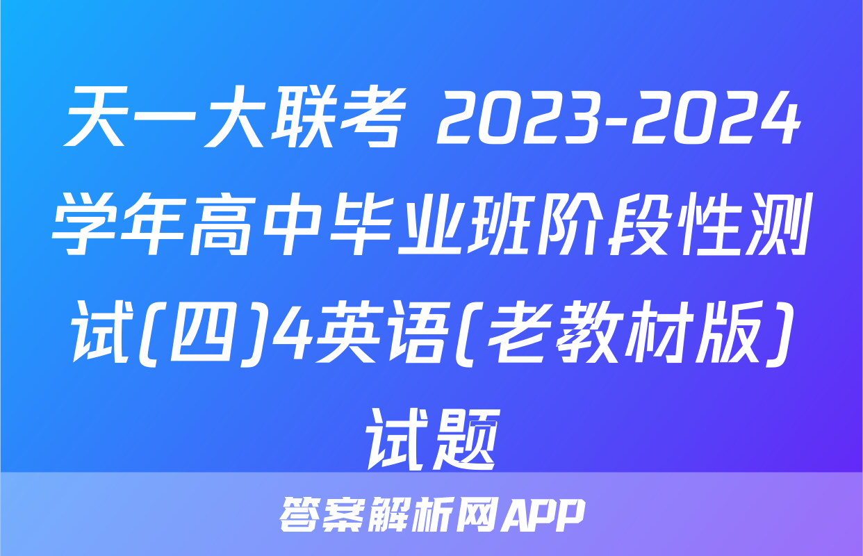 天一大联考 2023-2024学年高中毕业班阶段性测试(四)4英语(老教材版)试题