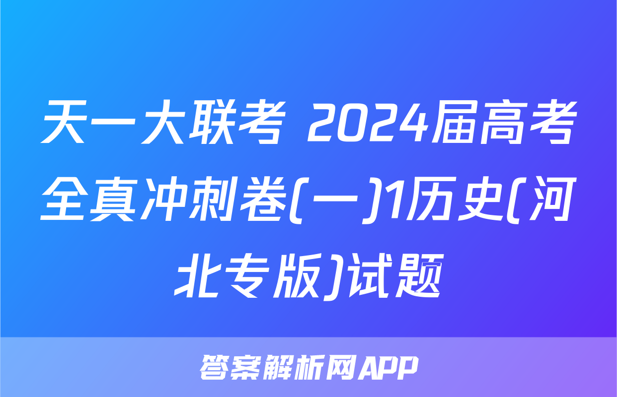 天一大联考 2024届高考全真冲刺卷(一)1历史(河北专版)试题
