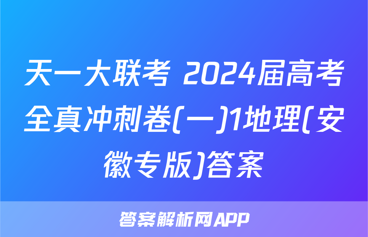 天一大联考 2024届高考全真冲刺卷(一)1地理(安徽专版)答案