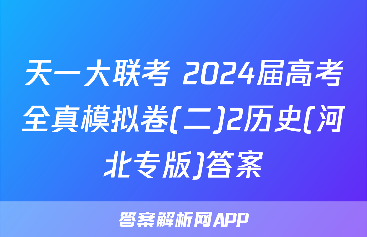 天一大联考 2024届高考全真模拟卷(二)2历史(河北专版)答案