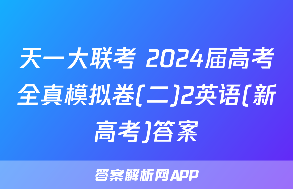 天一大联考 2024届高考全真模拟卷(二)2英语(新高考)答案