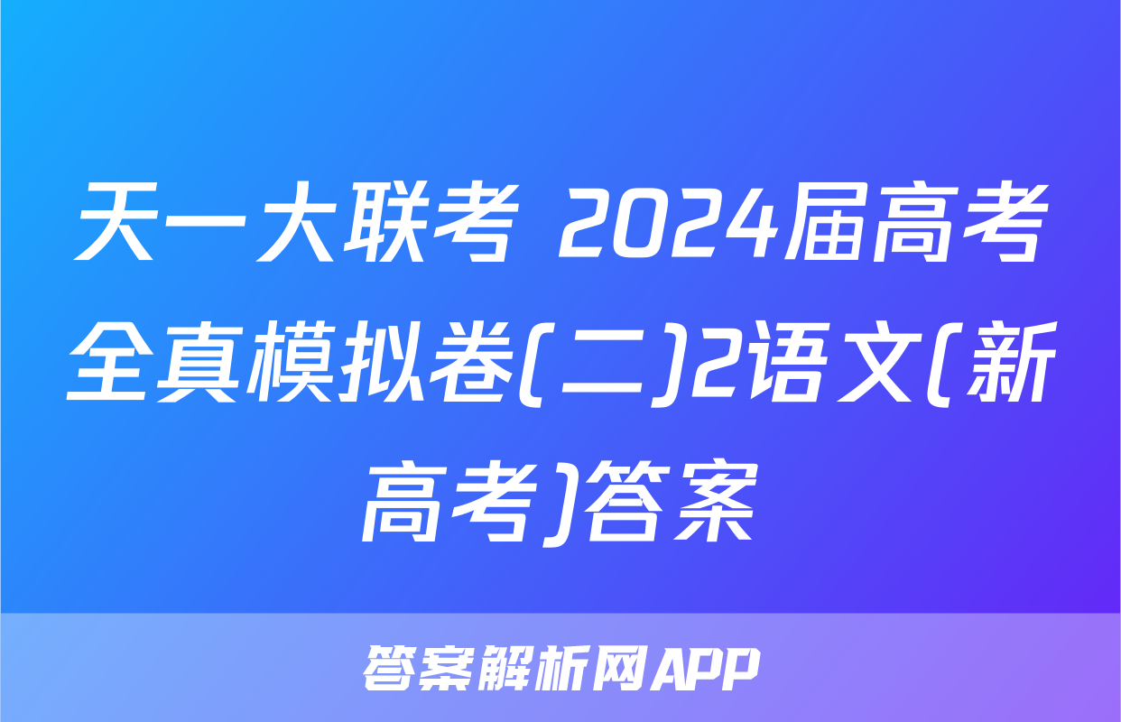 天一大联考 2024届高考全真模拟卷(二)2语文(新高考)答案