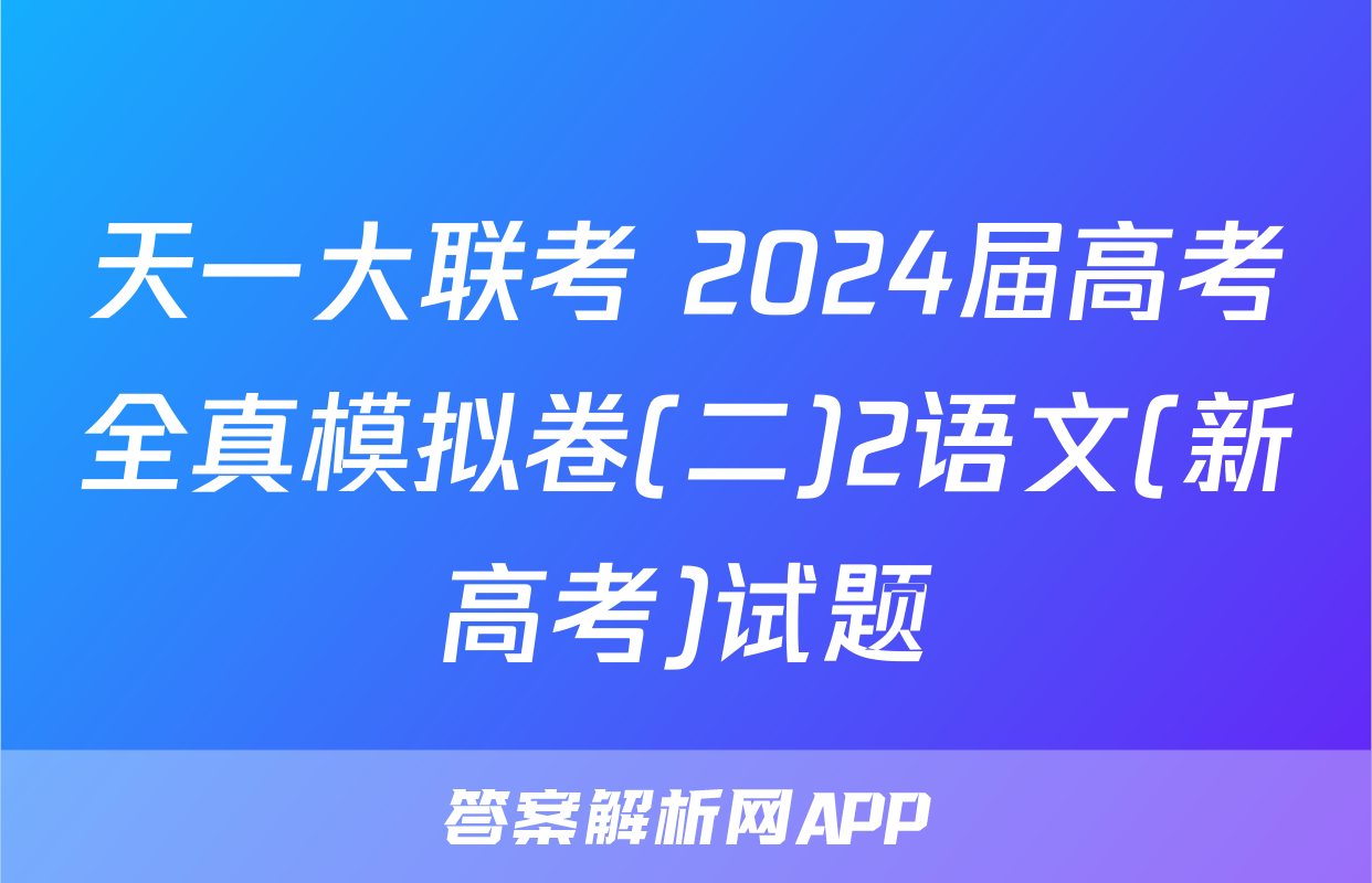 天一大联考 2024届高考全真模拟卷(二)2语文(新高考)试题