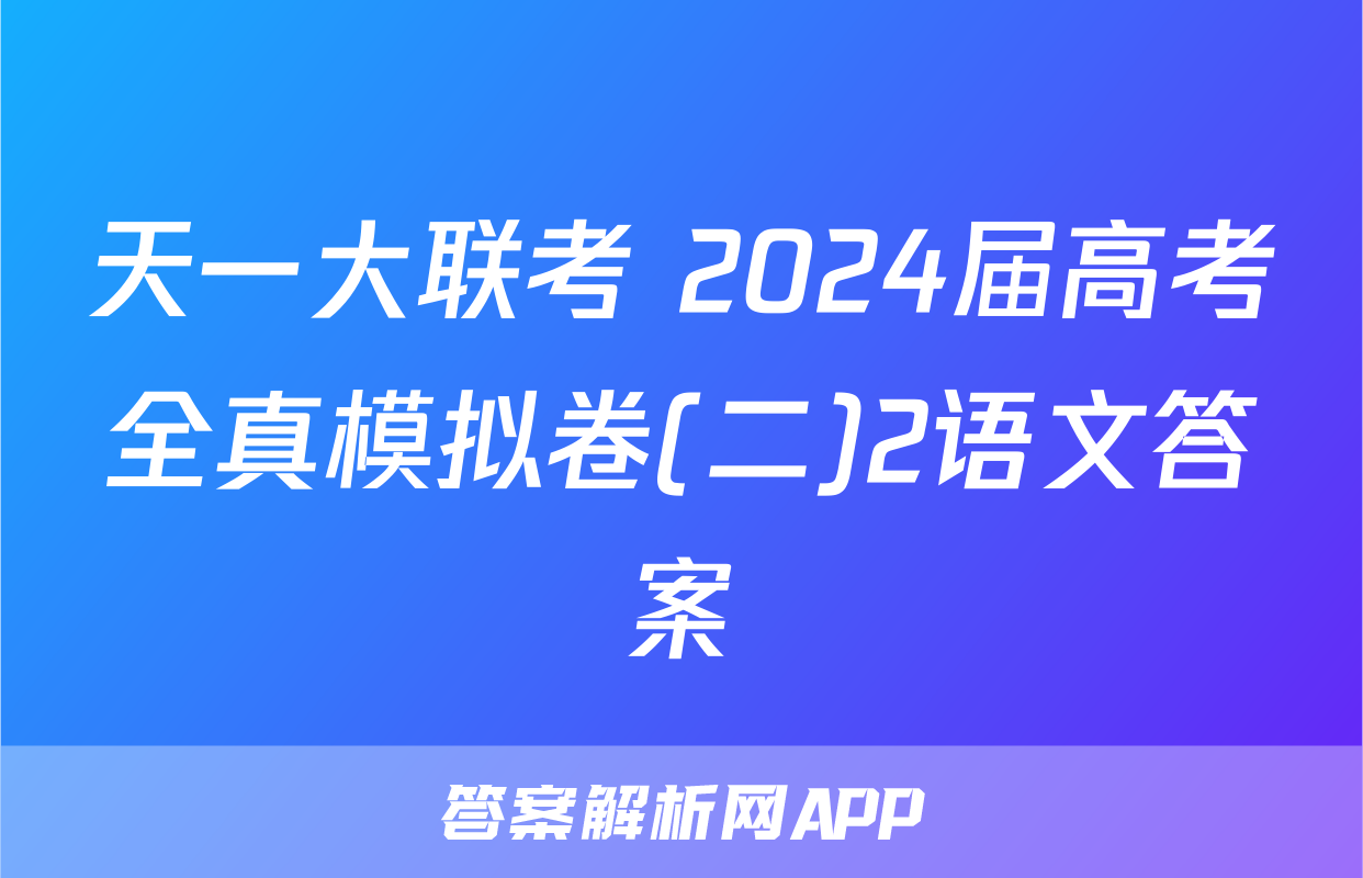 天一大联考 2024届高考全真模拟卷(二)2语文答案