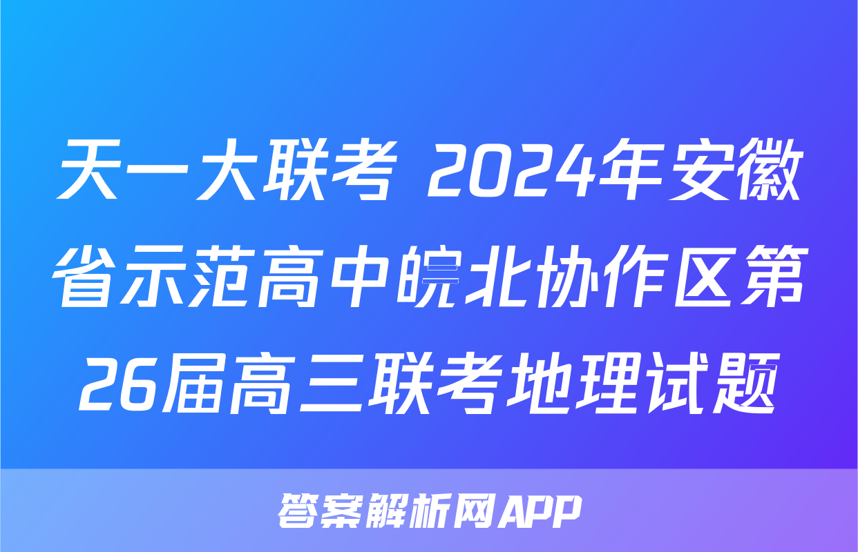 天一大联考 2024年安徽省示范高中皖北协作区第26届高三联考地理试题