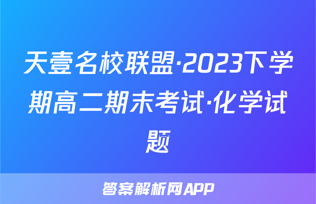 天壹名校联盟·2023下学期高二期末考试·化学试题