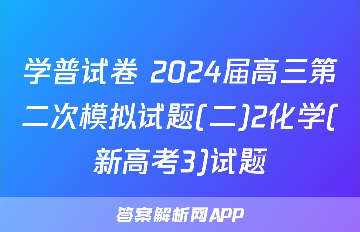 学普试卷 2024届高三第二次模拟试题(二)2化学(新高考3)试题