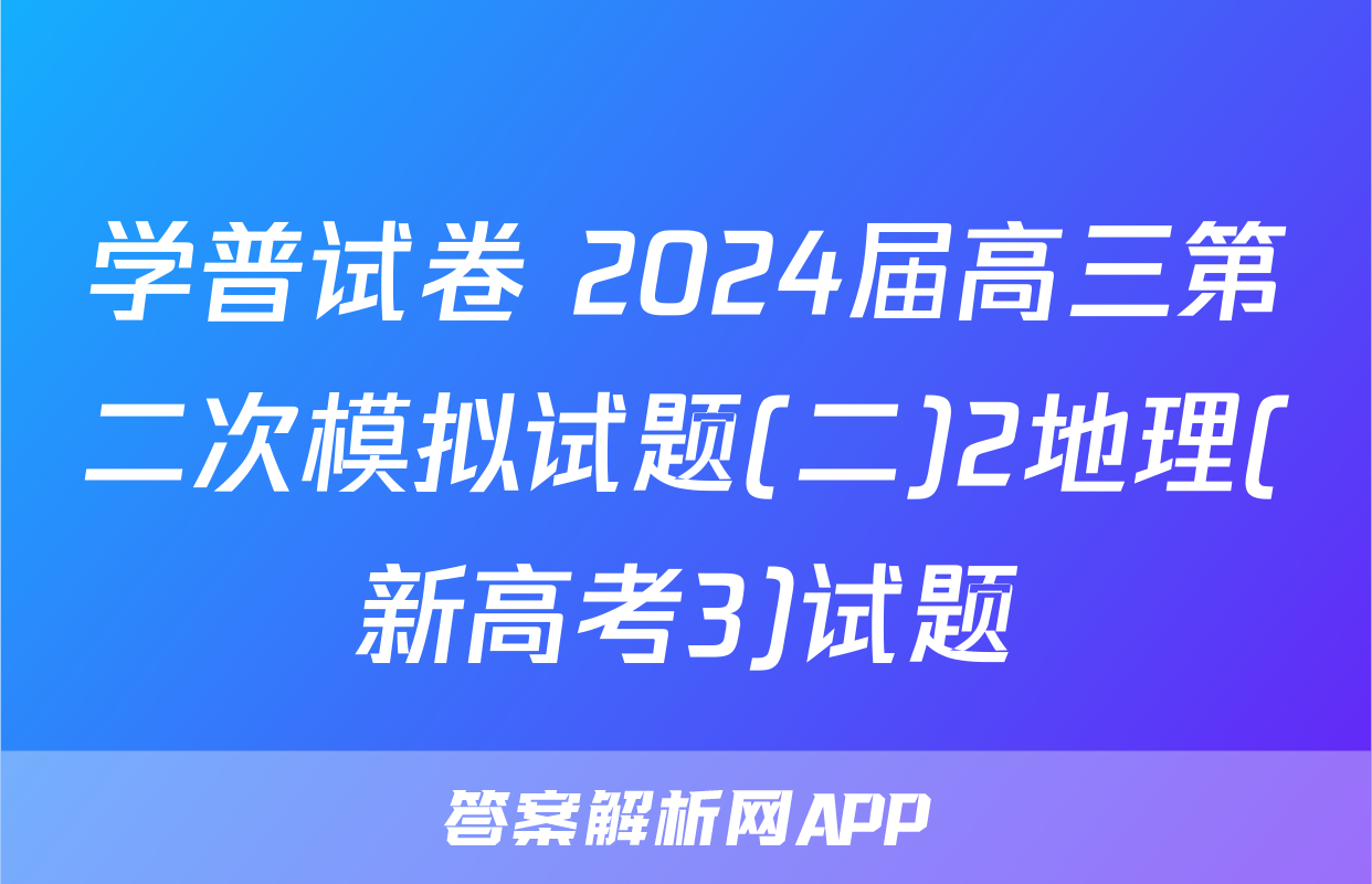 学普试卷 2024届高三第二次模拟试题(二)2地理(新高考3)试题