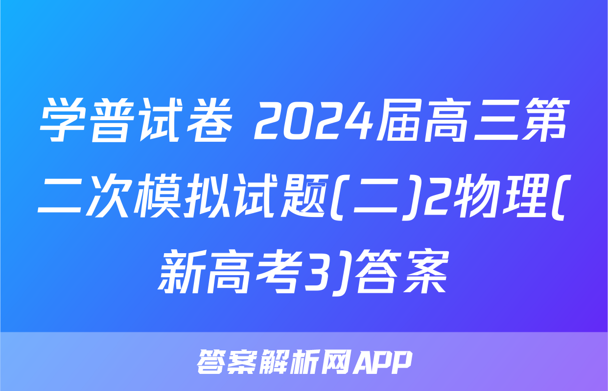 学普试卷 2024届高三第二次模拟试题(二)2物理(新高考3)答案