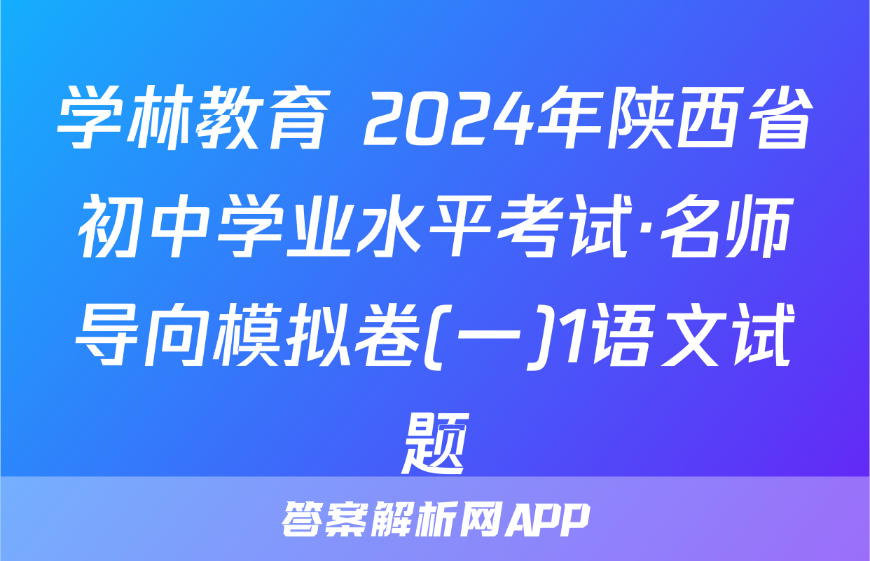 学林教育 2024年陕西省初中学业水平考试·名师导向模拟卷(一)1语文试题