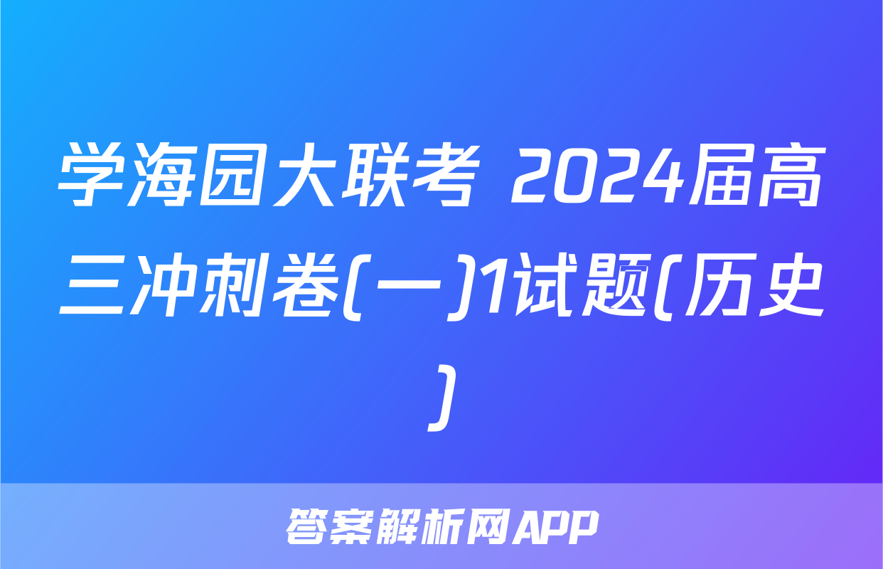 学海园大联考 2024届高三冲刺卷(一)1试题(历史)