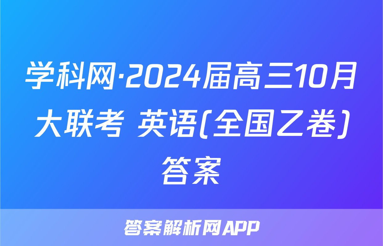 学科网·2024届高三10月大联考 英语(全国乙卷)答案
