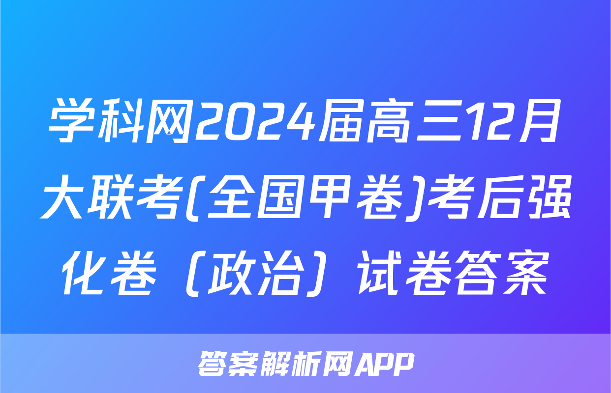 学科网2024届高三12月大联考(全国甲卷)考后强化卷（政治）试卷答案