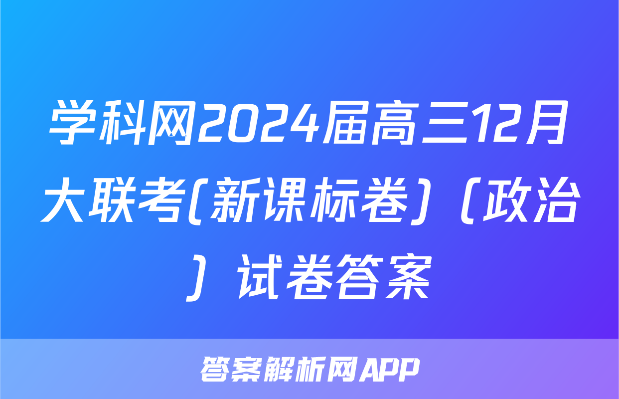 学科网2024届高三12月大联考(新课标卷)（政治）试卷答案