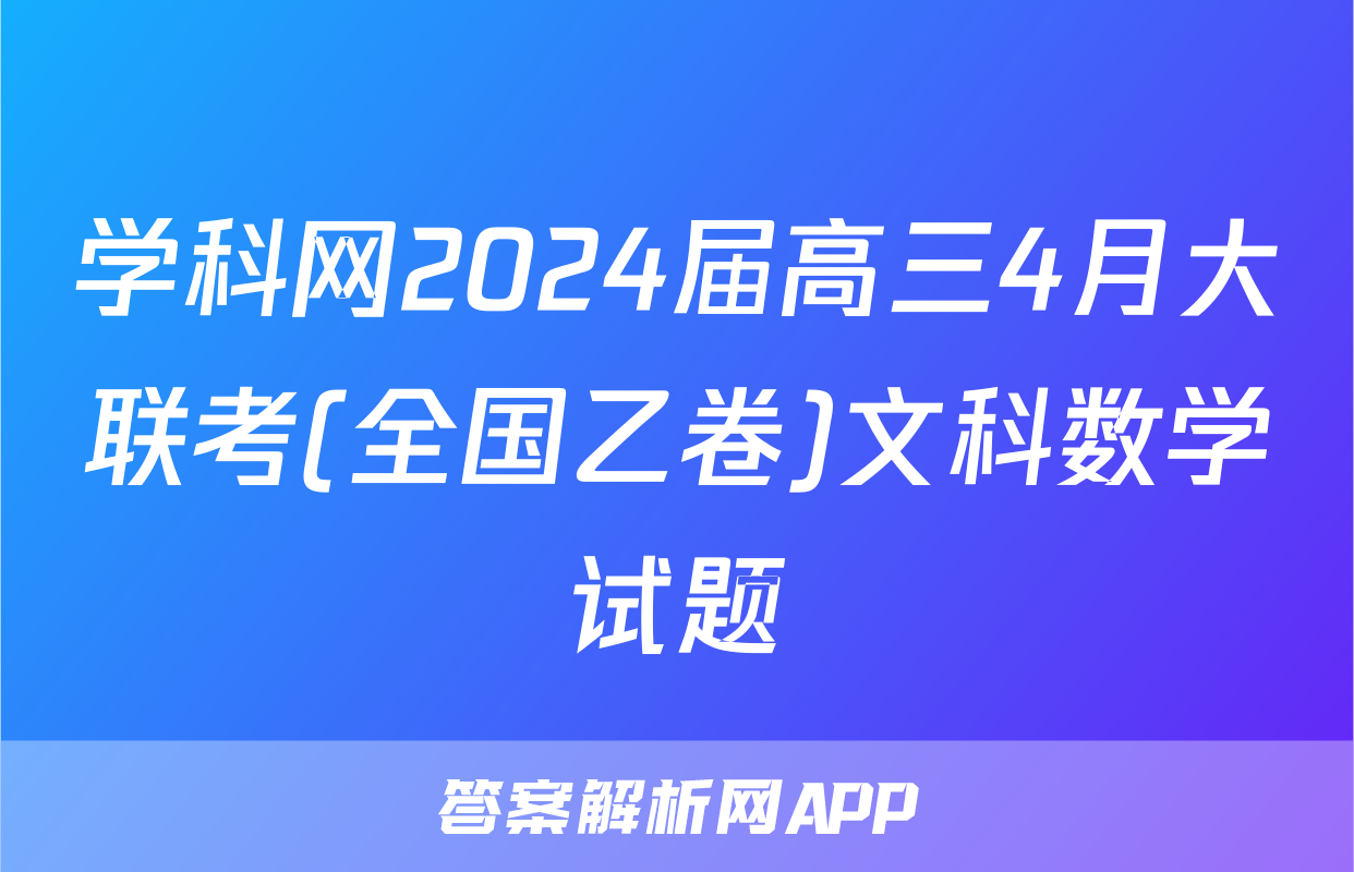 学科网2024届高三4月大联考(全国乙卷)文科数学试题