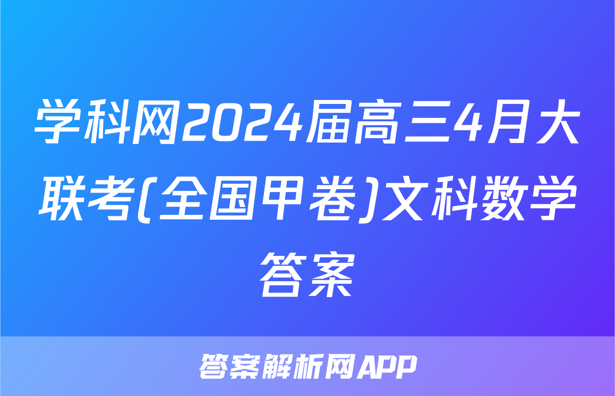 学科网2024届高三4月大联考(全国甲卷)文科数学答案