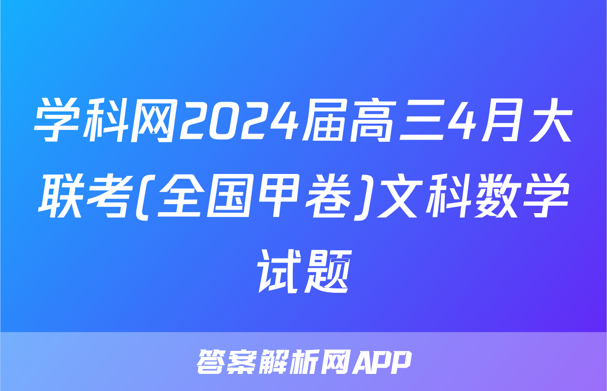 学科网2024届高三4月大联考(全国甲卷)文科数学试题