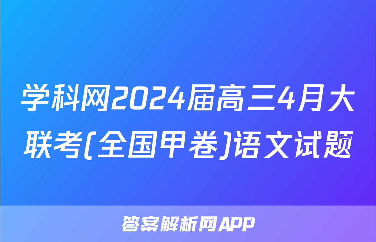 学科网2024届高三4月大联考(全国甲卷)语文试题