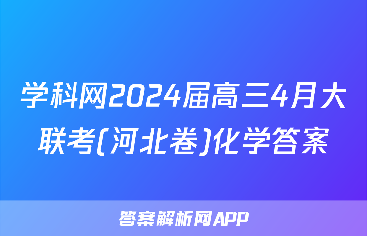 学科网2024届高三4月大联考(河北卷)化学答案