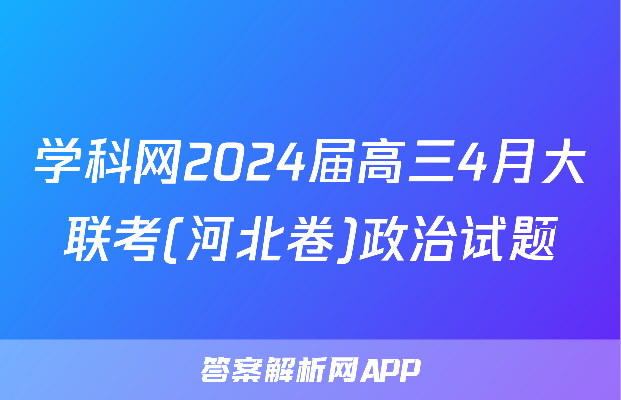 学科网2024届高三4月大联考(河北卷)政治试题