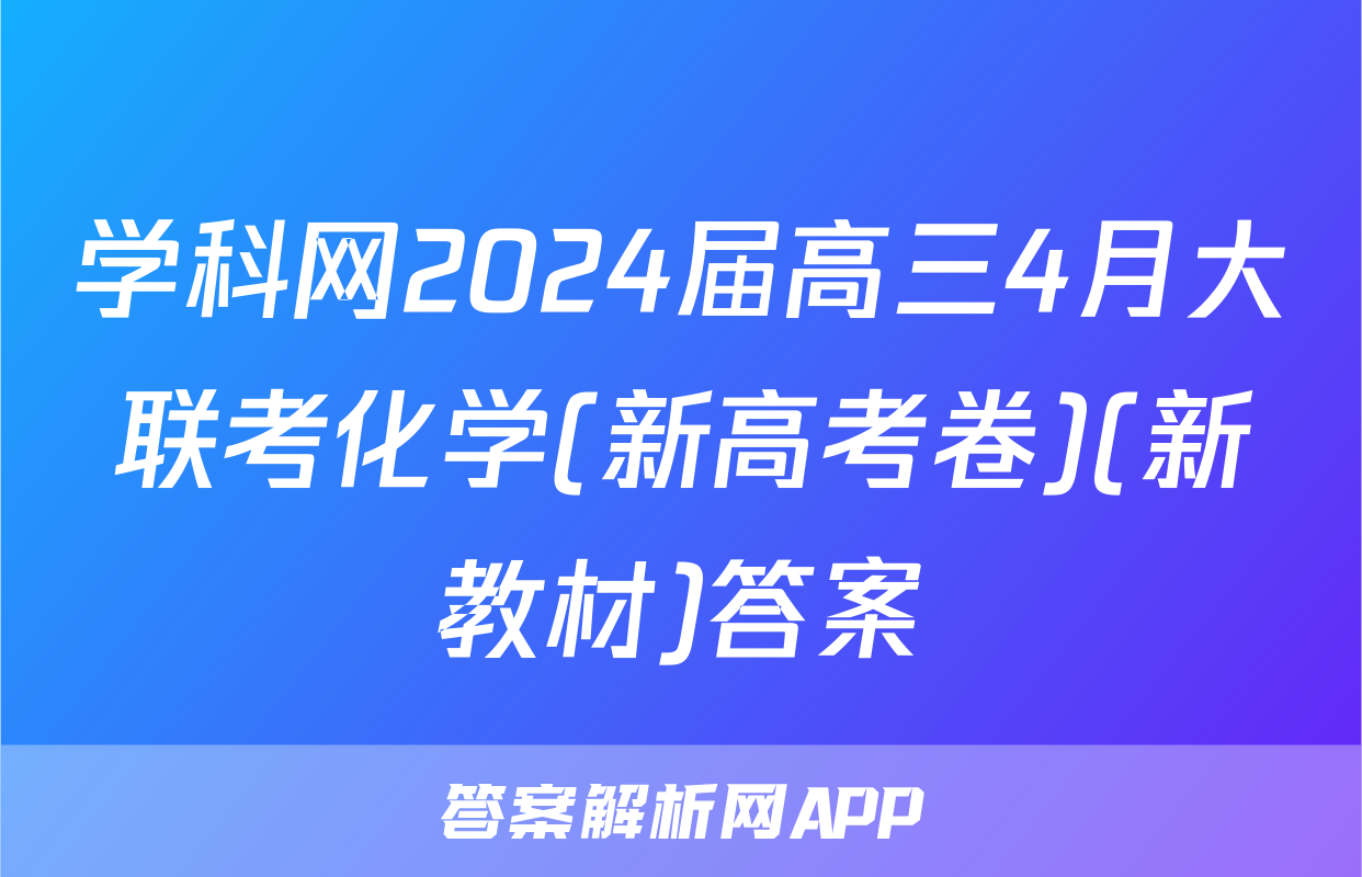 学科网2024届高三4月大联考化学(新高考卷)(新教材)答案