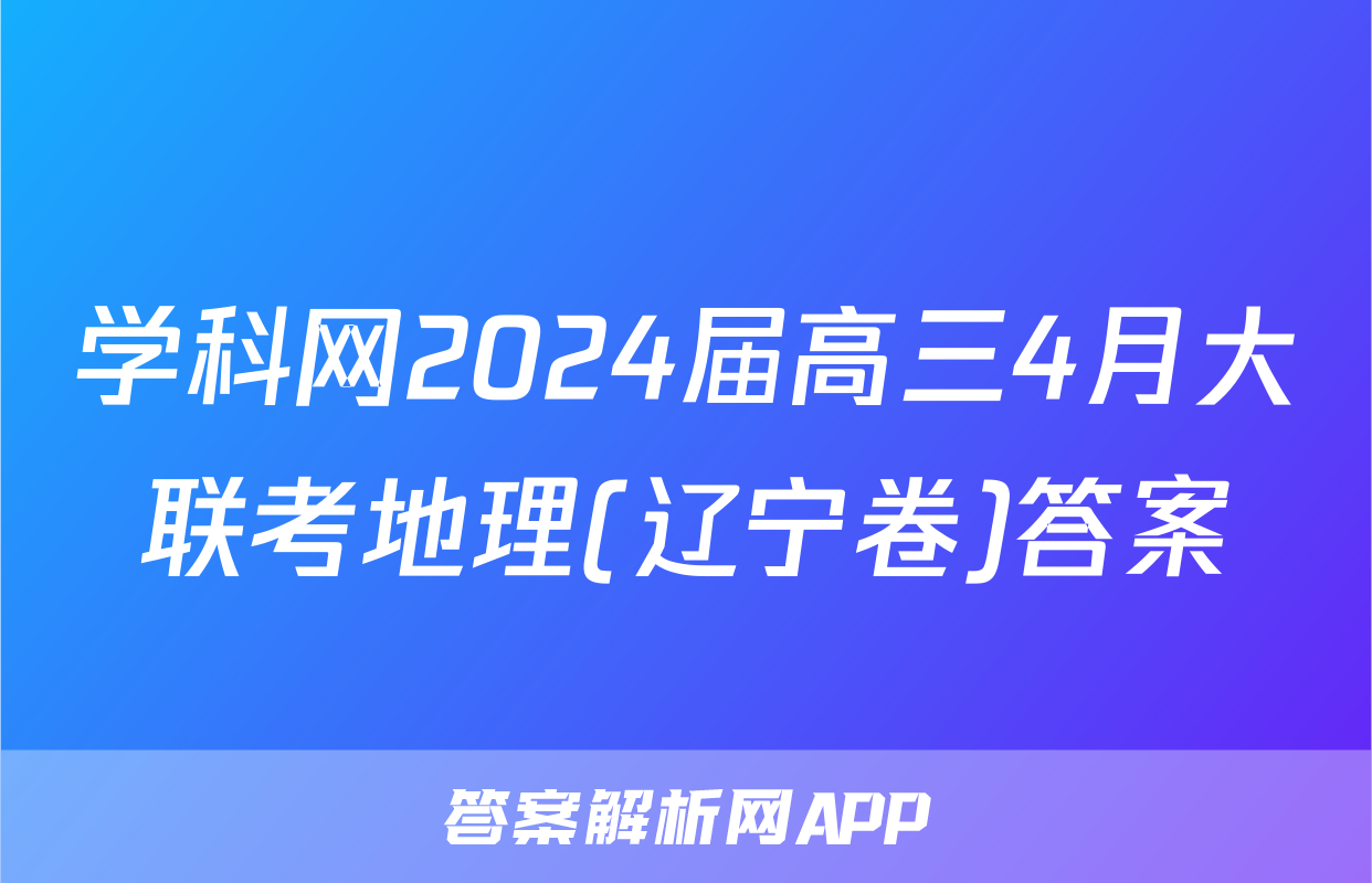 学科网2024届高三4月大联考地理(辽宁卷)答案