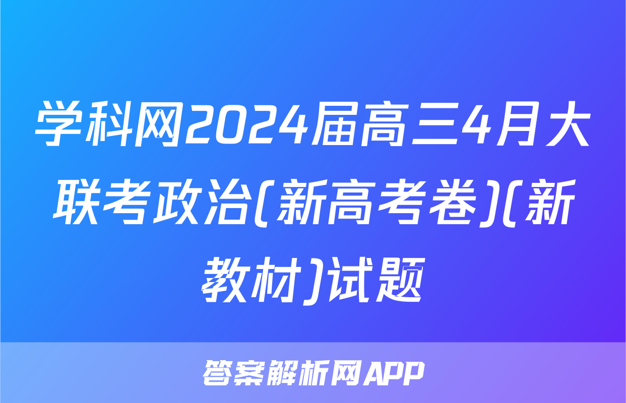 学科网2024届高三4月大联考政治(新高考卷)(新教材)试题