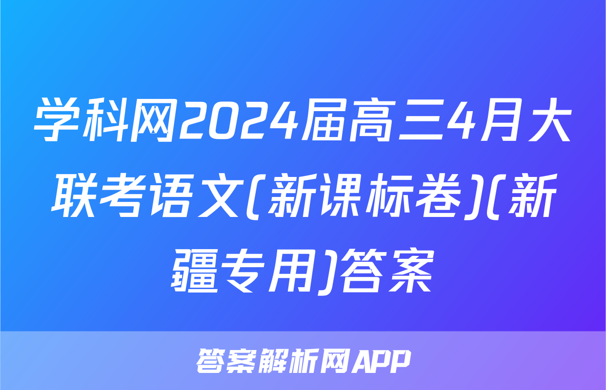 学科网2024届高三4月大联考语文(新课标卷)(新疆专用)答案