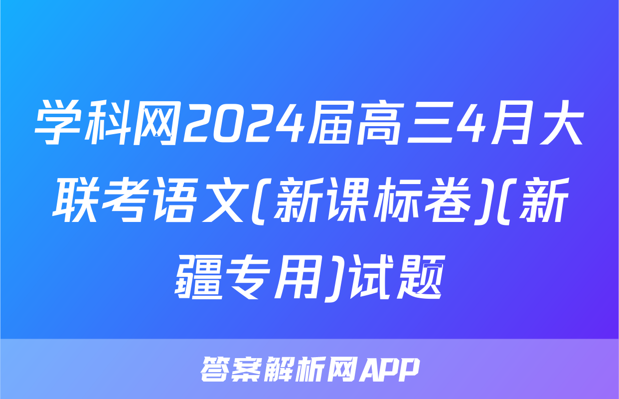 学科网2024届高三4月大联考语文(新课标卷)(新疆专用)试题
