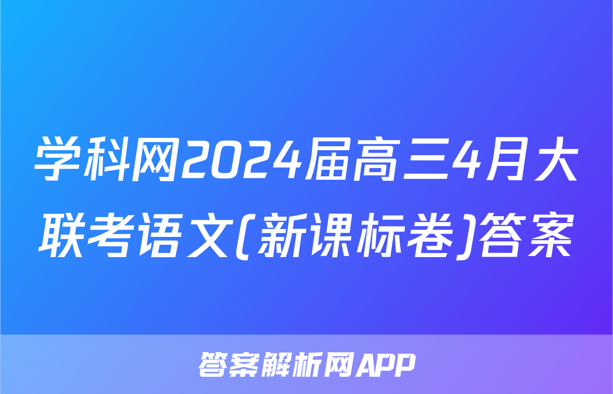 学科网2024届高三4月大联考语文(新课标卷)答案
