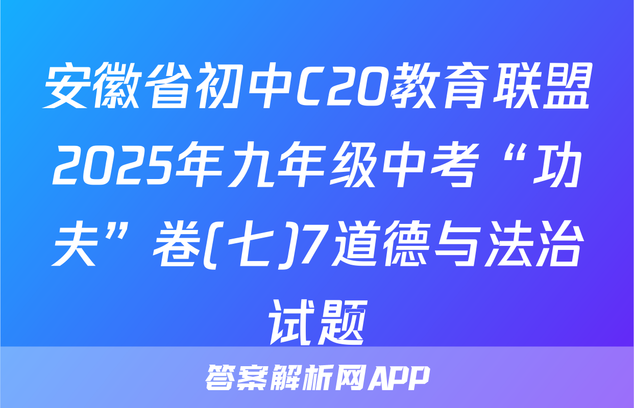 安徽省初中C20教育联盟2025年九年级中考“功夫”卷(七)7道德与法治试题