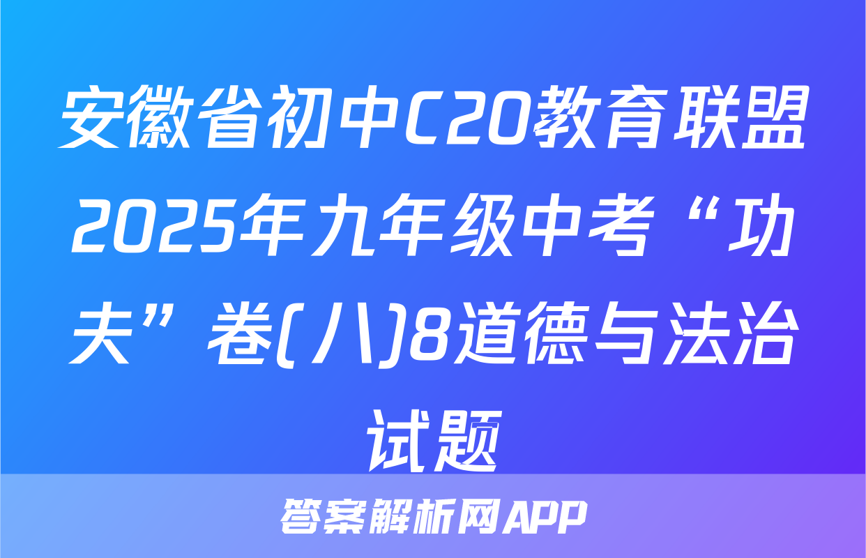 安徽省初中C20教育联盟2025年九年级中考“功夫”卷(八)8道德与法治试题
