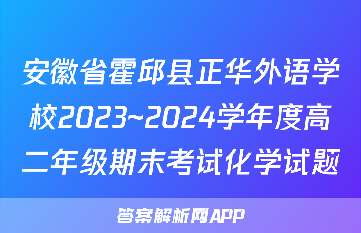 安徽省霍邱县正华外语学校2023~2024学年度高二年级期末考试化学试题