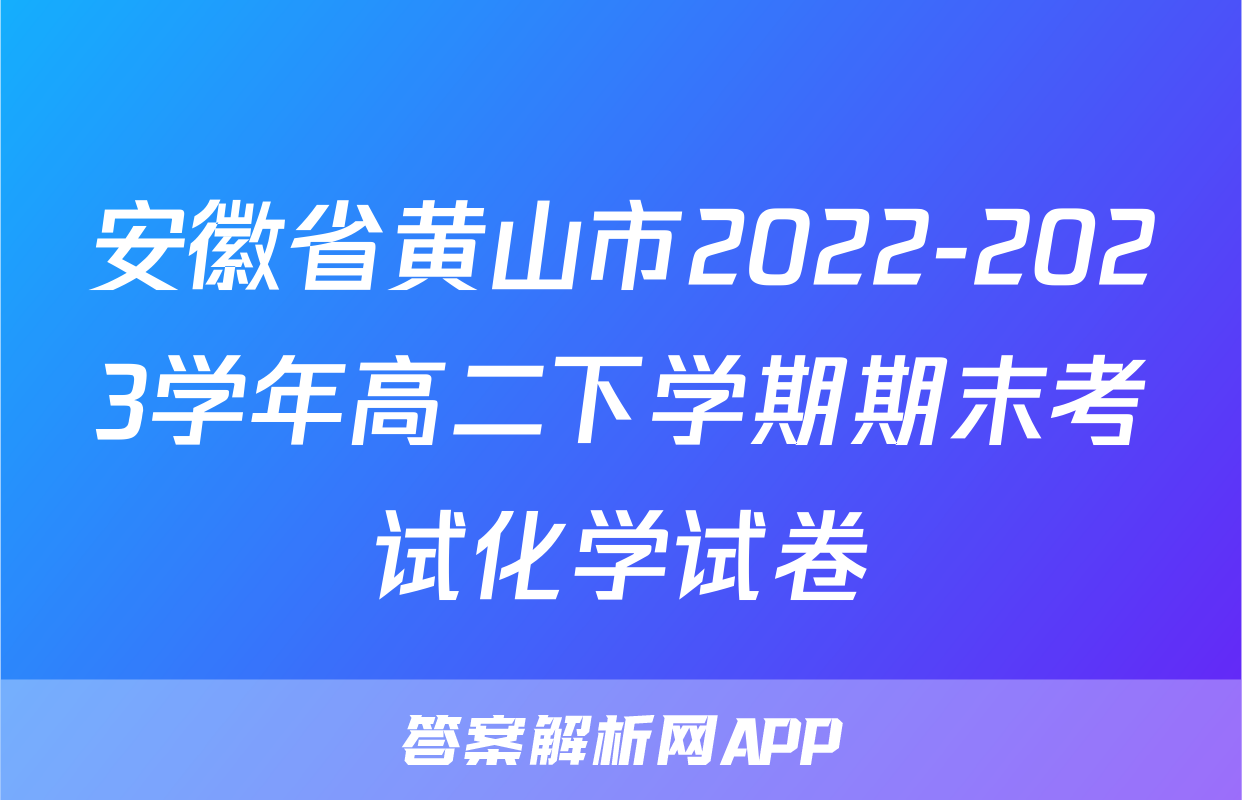 安徽省黄山市2022-2023学年高二下学期期末考试化学试卷