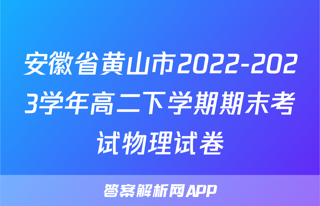 安徽省黄山市2022-2023学年高二下学期期末考试物理试卷