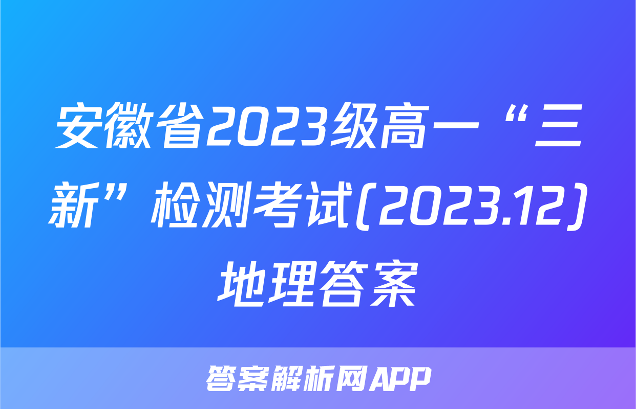 安徽省2023级高一“三新”检测考试(2023.12)地理答案