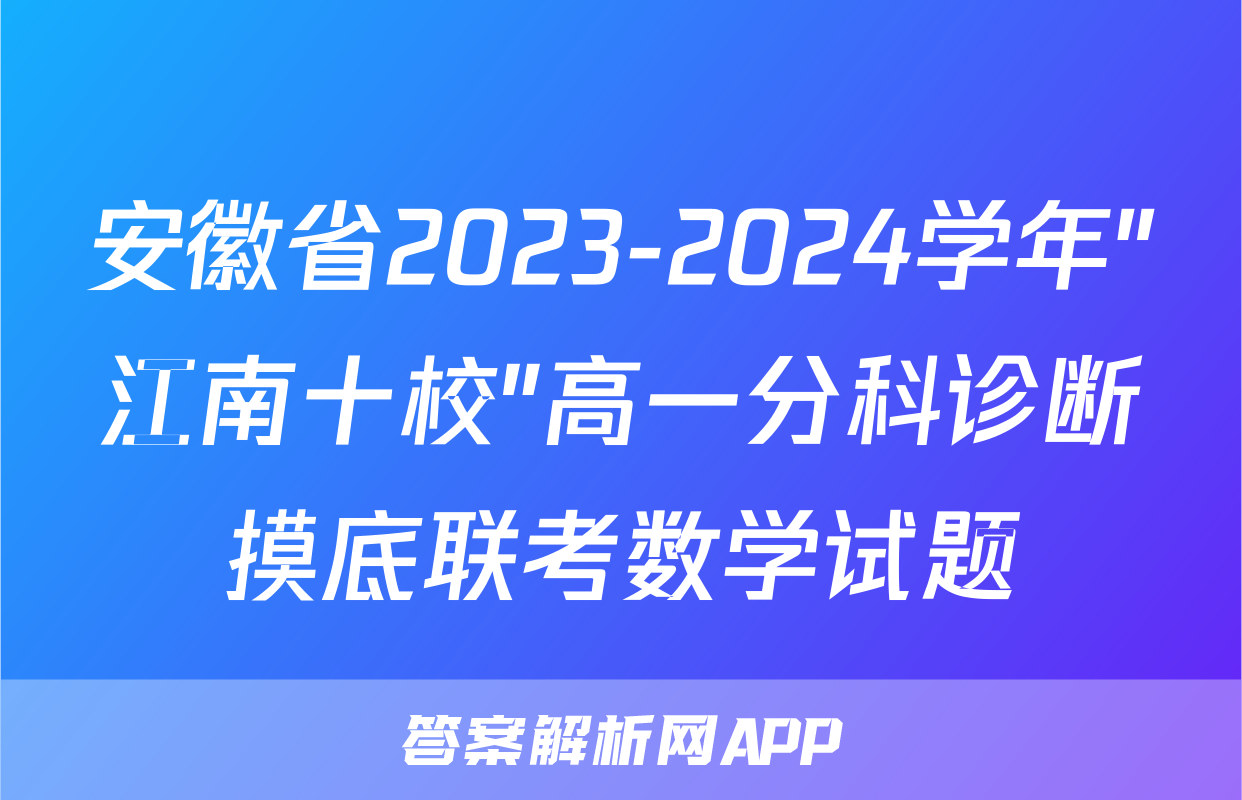 安徽省2023-2024学年"江南十校"高一分科诊断摸底联考数学试题
