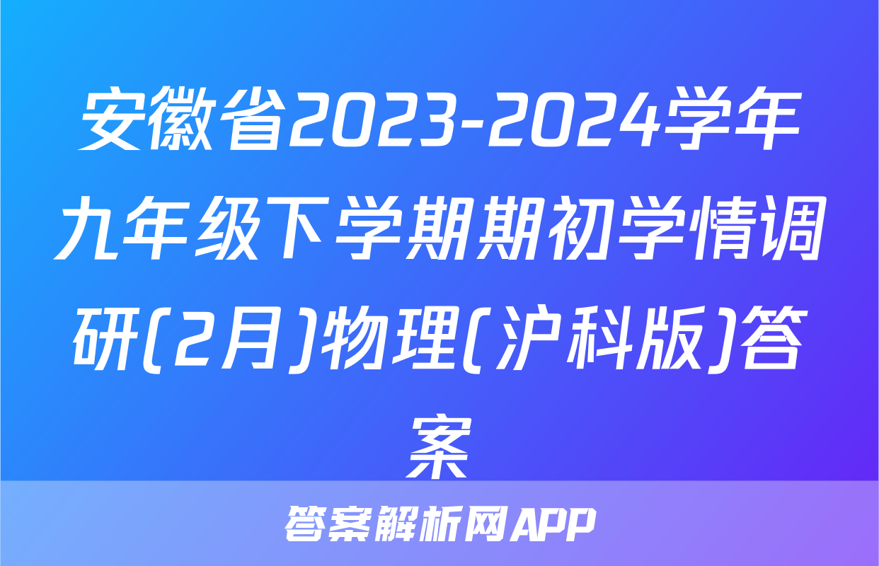 安徽省2023-2024学年九年级下学期期初学情调研(2月)物理(沪科版)答案