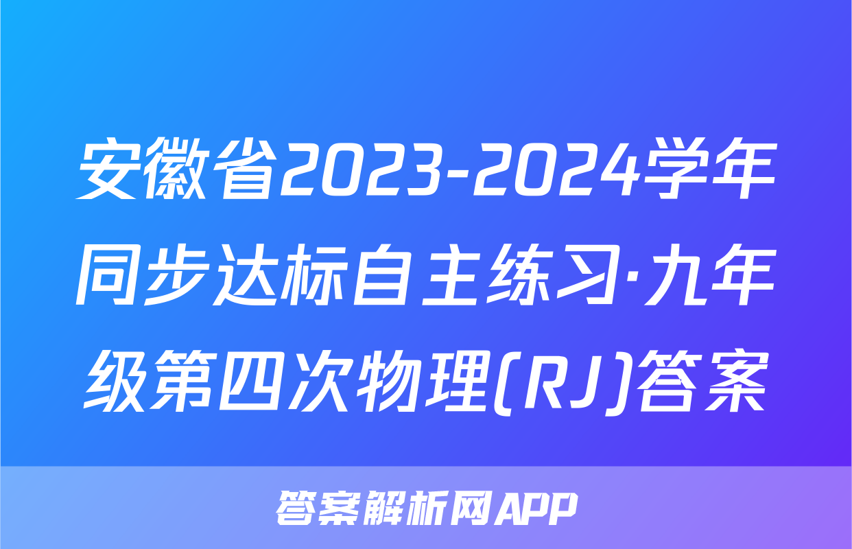 安徽省2023-2024学年同步达标自主练习·九年级第四次物理(RJ)答案